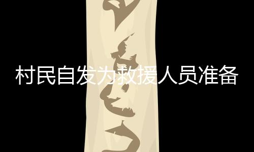村民自發(fā)為救援人員準(zhǔn)備熱騰騰的飯菜，守望相助，共筑溫情之墻