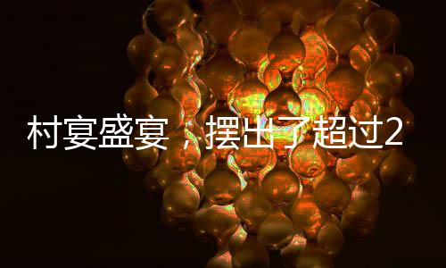 村宴盛宴，擺出了超過(guò)2600桌的喜慶盛況