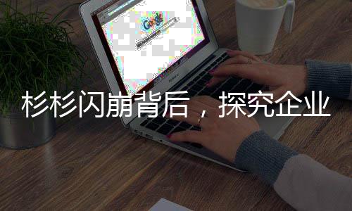 杉杉閃崩背后，探究企業(yè)突發(fā)危機(jī)的深層原因與應(yīng)對(duì)之道