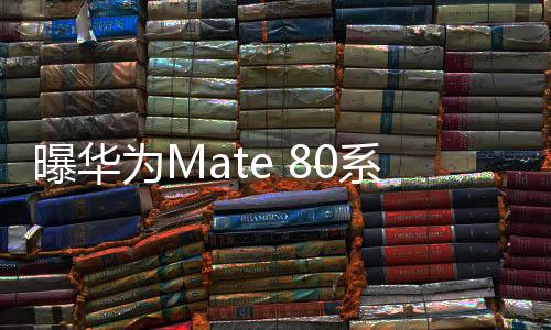 曝華為Mate 80系列Q4末登場：發(fā)布時間比iPhone 17晚