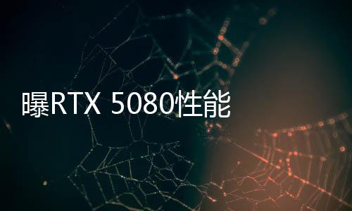 曝RTX 5080性能僅比4080 S提升了18% 可能落后RTX 4090