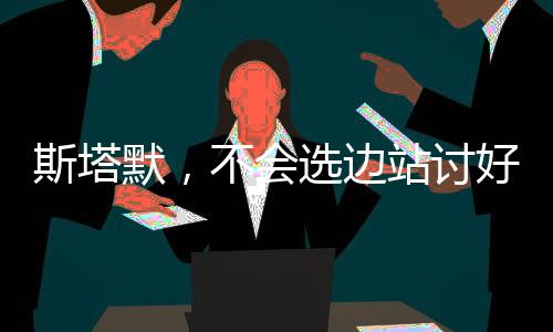 斯塔默，不會選邊站討好美國
