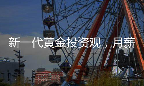 新一代黃金投資觀，月薪三千的00后每月堅(jiān)持買黃金之路
