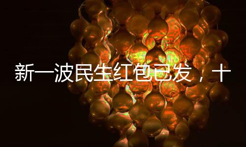 新一波民生紅包已發(fā)，十項政策惠及億萬民眾