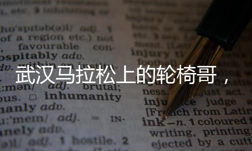 武漢馬拉松上的輪椅哥，淡定超車，閃耀賽道
