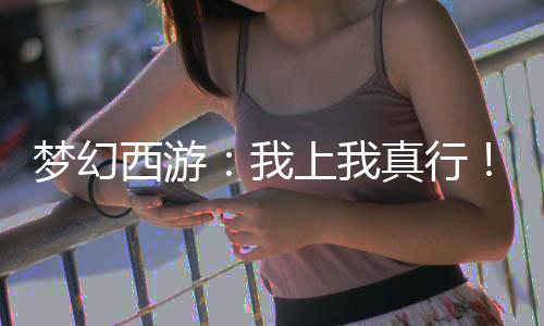夢幻西游：我上我真行！