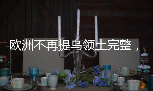 歐洲不再提烏領(lǐng)土完整，背后的意義與影響