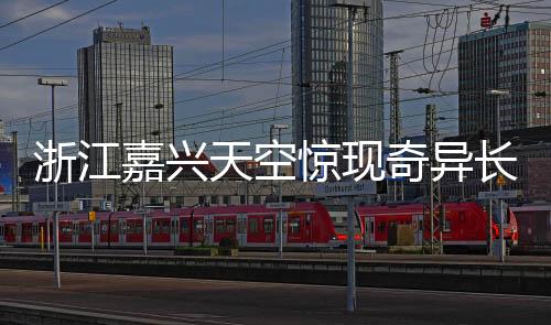 浙江嘉興天空驚現(xiàn)奇異長(zhǎng)云，巨蟒橫臥云端奇觀