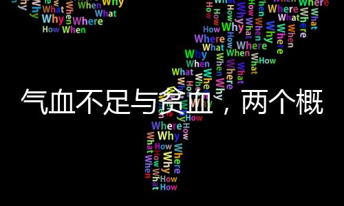 氣血不足與貧血，兩個(gè)概念深度解析