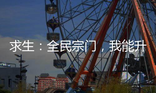 求生：全民宗門，我能升級武功