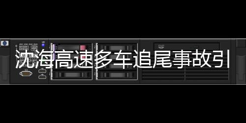 沈海高速多車追尾事故引發(fā)爆炸，事故現(xiàn)場(chǎng)情況及后續(xù)救援工作的全方位解讀