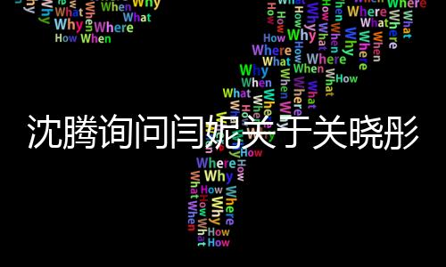 沈騰詢問閆妮關(guān)于關(guān)曉彤聚會地點的揭秘