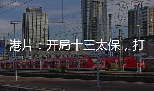 港片：開局十三太保，打造殺手行