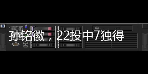 孫銘徽，22投中7獨得21分4板8助，展現(xiàn)全面實力引領(lǐng)賽場風云