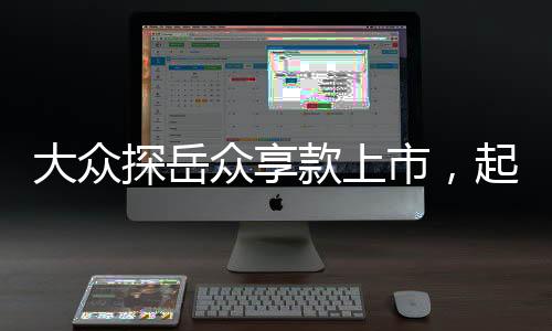 大眾探岳眾享款上市，起售價(jià)19.89萬元——引領(lǐng)SUV市場新潮流