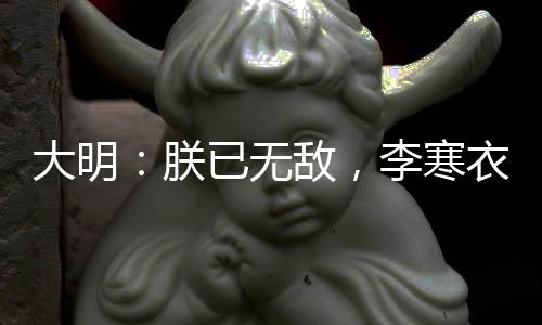 大明：朕已無敵，李寒衣夜入皇宮