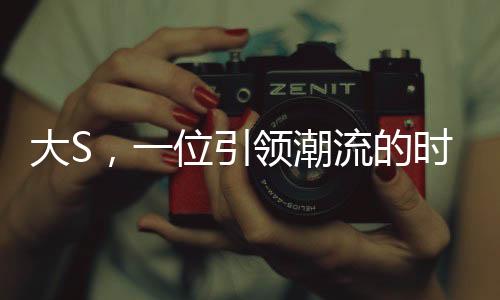 大S，一位引領潮流的時尚偶像