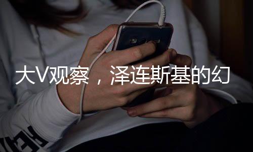 大V觀察，澤連斯基的幻想與現(xiàn)實(shí)