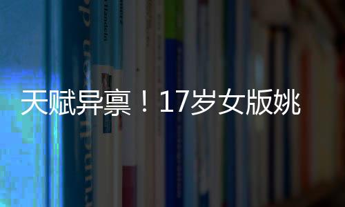天賦異稟！17歲女版姚明首次閃耀國家隊(duì)，未來可期！