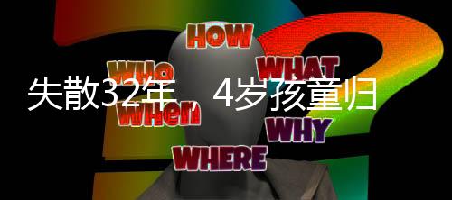 失散32年，4歲孩童歸家路漫漫