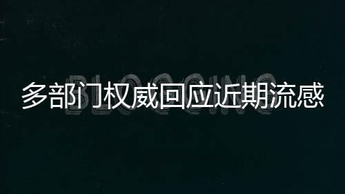 多部門權(quán)威回應(yīng)近期流感問題