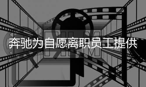 奔馳為自愿離職員工提供高額補(bǔ)償，深度解讀這一重大舉措的背后
