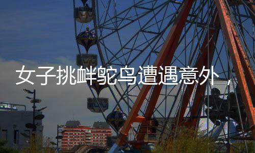 女子挑釁鴕鳥遭遇意外，鴕鳥一腳踹爛其羽絨服