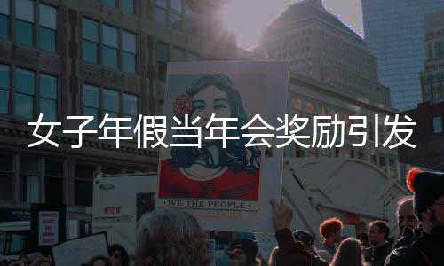 女子年假當年會獎勵引發(fā)爭議，公司開除行為引發(fā)熱議