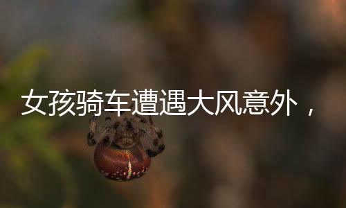 女孩騎車(chē)遭遇大風(fēng)意外，小伙英勇幫忙扶車(chē)