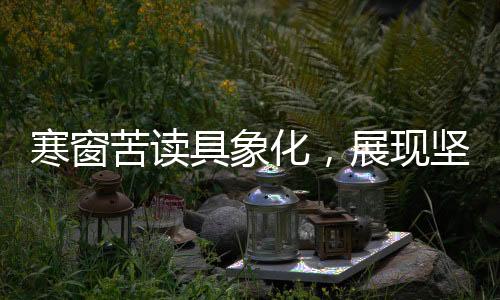 寒窗苦讀具象化，展現(xiàn)堅韌學子的奮斗歷程