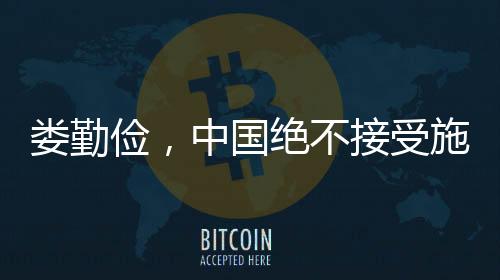 婁勤儉，中國絕不接受施壓和威脅，立場的堅定與力量的展現(xiàn)