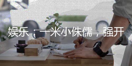娛樂：一米小侏儒，強(qiáng)開楊蜜白露