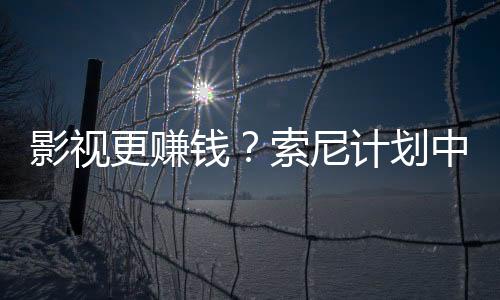 影視更賺錢？索尼計劃中游戲改編作品比新游戲還多