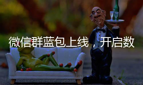 微信群藍包上線，開啟數(shù)字化紅包新時代