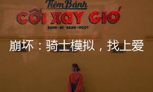 崩壞：騎士模擬，找上愛莉希雅