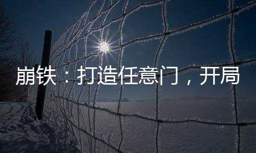 崩鐵：打造任意門，開局星神瞥視