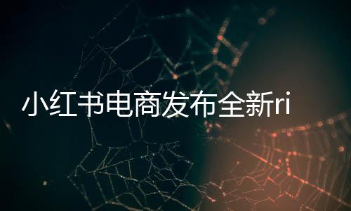 小紅書電商發(fā)布全新rise100榜單，揭曉年度電商新勢力