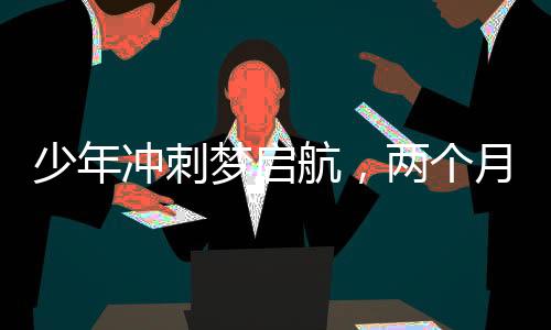 少年沖刺夢啟航，兩個(gè)月征程繪出奇跡，15歲初中生逆襲考上985碩士