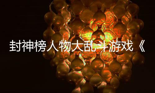 封神榜人物大亂斗游戲《決戰(zhàn)封神榜》Steam Demo測試現(xiàn)已開啟