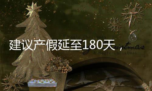 建議產(chǎn)假延至180天，為母嬰健康護航的倡議