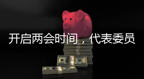開(kāi)啟兩會(huì)時(shí)間，代表委員熱議，展望未來(lái)發(fā)展