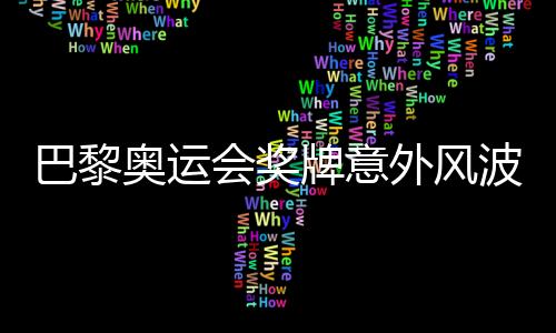 巴黎奧運(yùn)會獎牌意外風(fēng)波，逾百枚獎牌遭遇退回事件