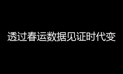 透過春運數(shù)據(jù)見證時代變遷