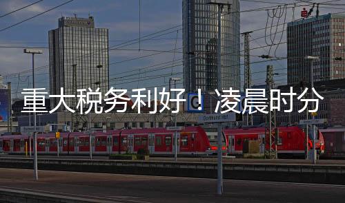 重大稅務(wù)利好！凌晨時分有人成功退稅5萬多