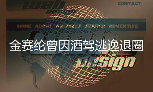 金賽綸曾因酒駕逃逸退圈，公眾人物的警示與反思