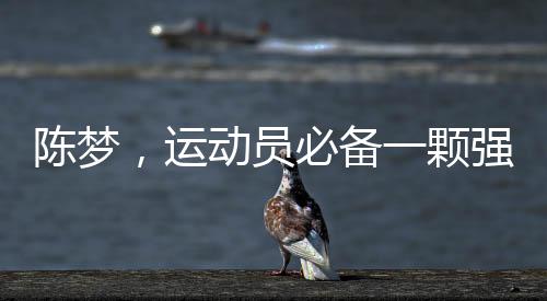 陳夢，運動員必備一顆強大的心