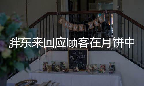 胖東來回應(yīng)顧客在月餅中吃到毛發(fā)事件，確保食品安全，維護(hù)消費(fèi)者權(quán)益