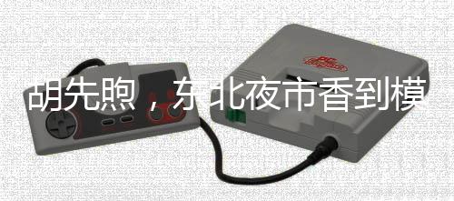 胡先煦，東北夜市香到模糊