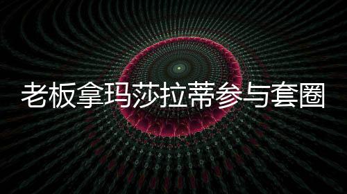 老板拿瑪莎拉蒂參與套圈活動(dòng)，一場(chǎng)奢華與娛樂(lè)的交融