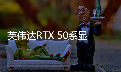 英偉達(dá)RTX 50系顯卡簡評(píng)：AI才是老黃的殺手锏！